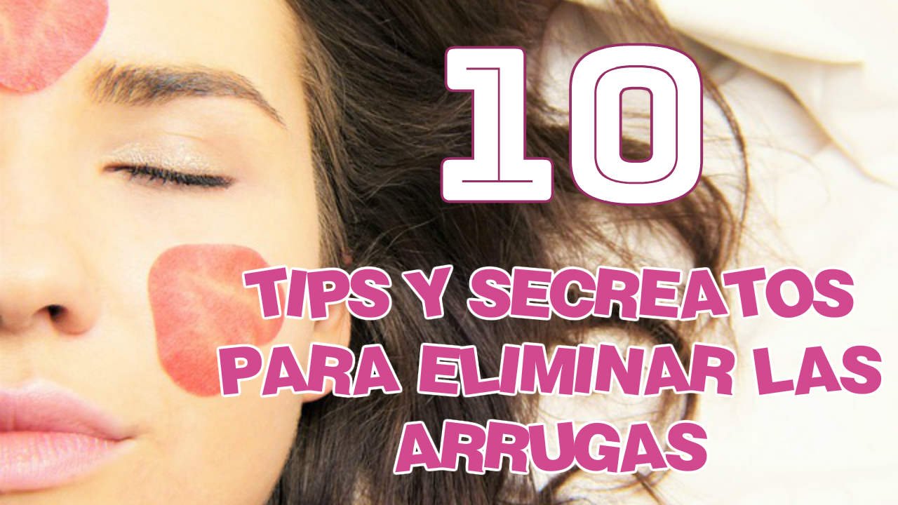 10 Tips y Secretos para eliminar las Arrugas de la Cara
